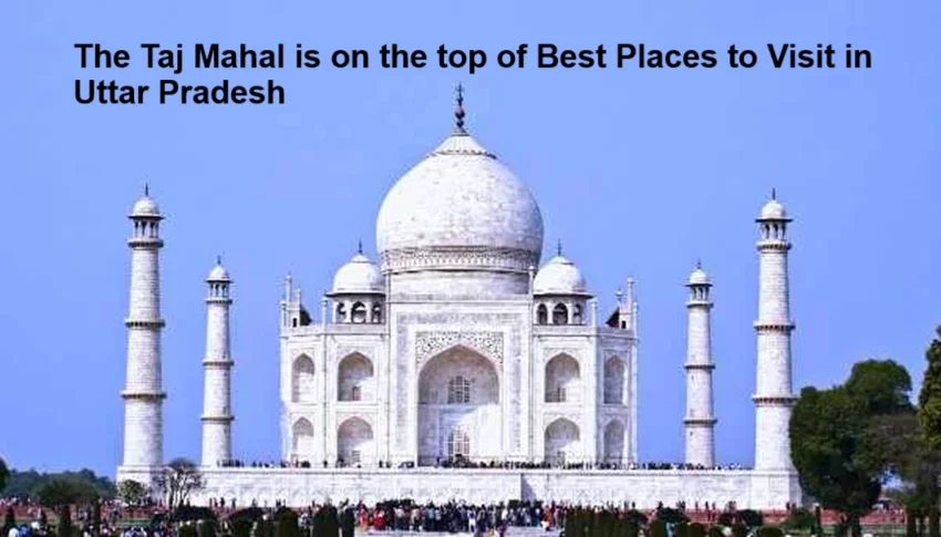 The Taj Mahal is on the top of Best Places to Visit in Uttar Pradesh